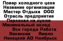 Повар холодного цеха › Название организации ­ Мастер Отдыха, ООО › Отрасль предприятия ­ Персонал на кухню › Минимальный оклад ­ 35 000 - Все города Работа » Вакансии   . Ямало-Ненецкий АО,Ноябрьск г.